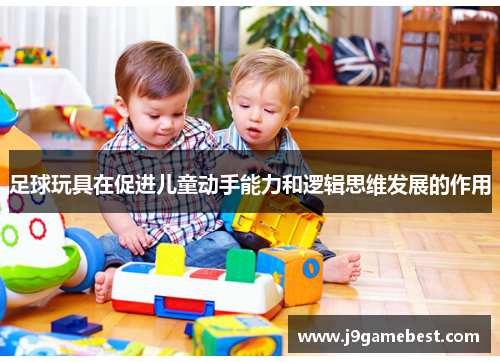 足球玩具在促进儿童动手能力和逻辑思维发展的作用
